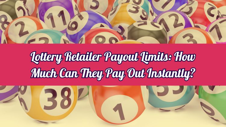 Lottery Retailer Payout Limits: How Much Can They Pay Out Instantly?
