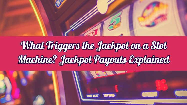 What Triggers the Jackpot on a Slot Machine? Jackpot Payouts Explained