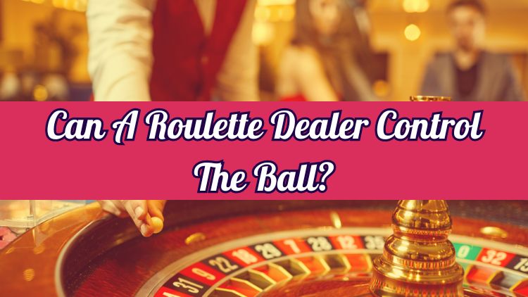 Can A Roulette Dealer Control The Ball?