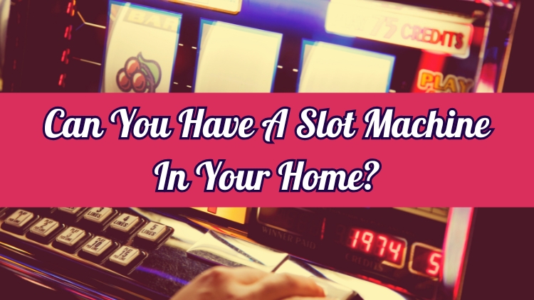 Can You Have A Slot Machine In Your Home?