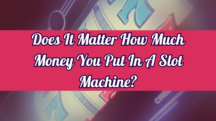 Does It Matter How Much Money You Put In A Slot Machine?