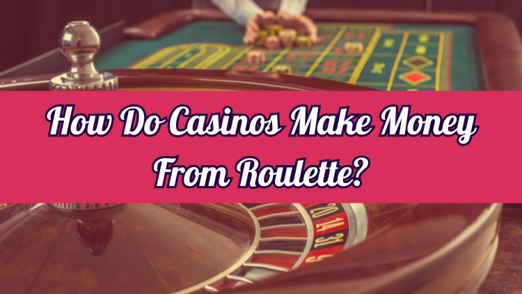 How Do Casinos Make Money From Roulette?