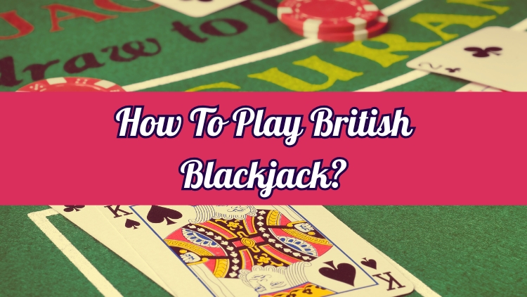 How To Play British Blackjack?