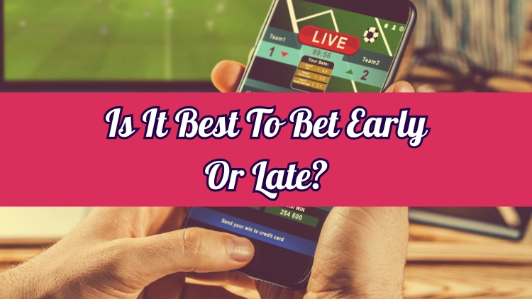 Is It Best To Bet Early Or Late?