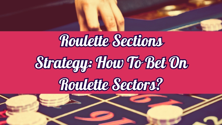 Roulette Sections Strategy: How To Bet On Roulette Sectors?