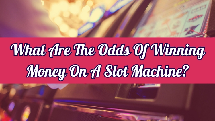 What Are The Odds Of Winning Money On A Slot Machine?