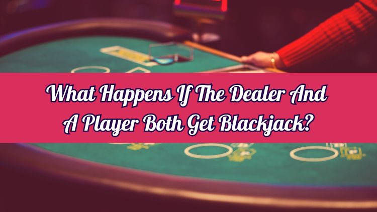 What Happens If The Dealer And A Player Both Get Blackjack?