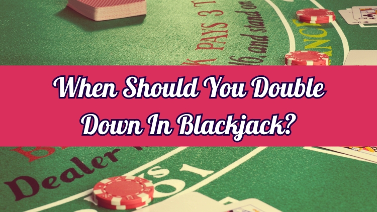 When Should You Double Down In Blackjack?