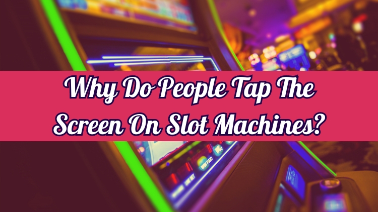 Why Do People Tap The Screen On Slot Machines?