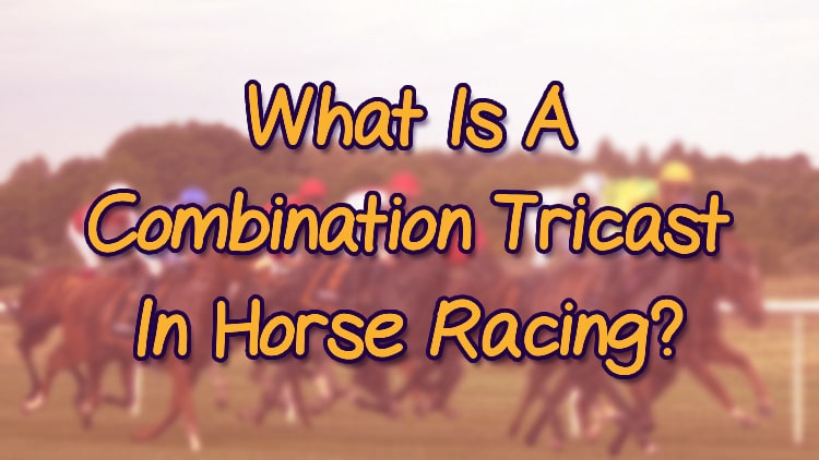 What Is A Combination Tricast In Horse Racing?